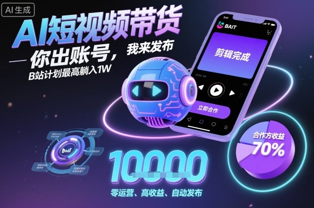 AI短视频带货，你出账号，我来发布，B站计划最高躺入1W【揭秘】-天韵资源网