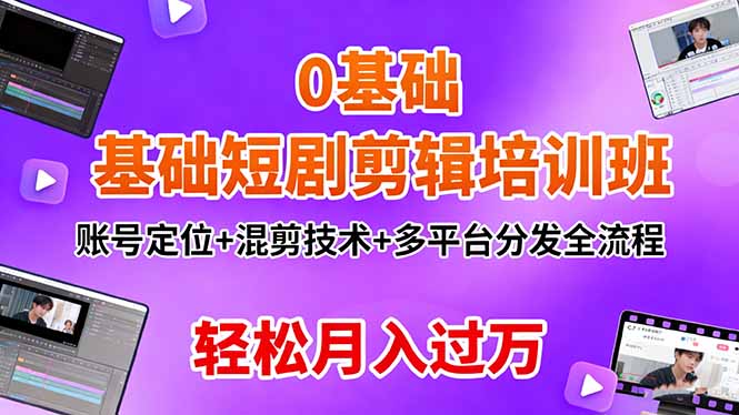 0基础短剧剪辑培训班：账号定位+混剪技术+多平台分发全流程，轻松月入过万-天韵资源网