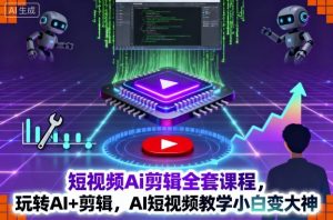 短视频Ai剪辑全套课程，玩转AI+剪辑，AI短视频教学小白变大神-天韵资源网