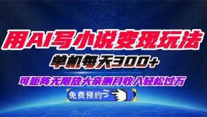 用AI写小说变现玩法,单机每天300+可矩阵无限放大,亲测小白也能轻松月...-天韵资源网