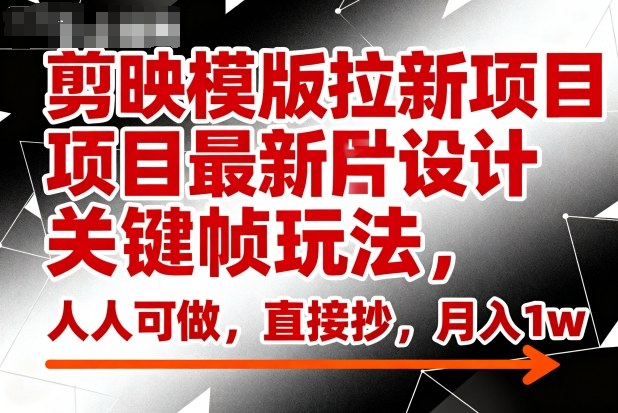 剪映模版拉新项目最新图片设计关键帧玩法,人人可做,直接抄,月入1w+-天韵资源网