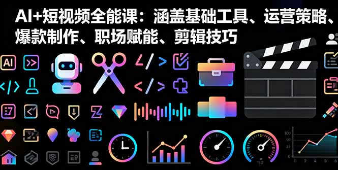 AI+短视频全能课：涵盖基础工具、运营策略、爆款制作、职场赋能、剪辑技巧-天韵资源网