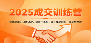 2025成交实战训练营：学成交道、日销SOP，建客户系统，让下单更轻松，成交更丝滑-天韵资源网