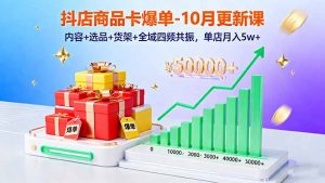 抖店商品卡爆单-10月新课：内容+选品+货架+全域四频共振，单店月入5w+-天韵资源网