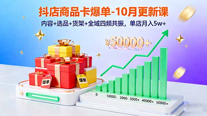 抖店商品卡爆单-10月新课：内容+选品+货架+全域四频共振，单店月入5w+-天韵资源网