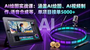 AI绘图实战课：涵盖AI绘图、AI视频制作、语音合成等，单项目接单5000+-天韵资源网