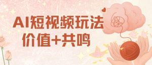 AI短视频玩法，价值+共鸣玩法，单号每天收益7张小白可玩，操作简单-天韵资源网