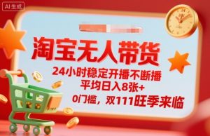 淘宝无人带货，24小时稳定开播不断播，平均日入8张+，0门槛，双11旺季来临【揭秘】-天韵资源网