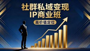 社群私域变现IP商业班，高价值定位,精准引流,私聊成交，实践年盈利破百万-天韵资源网