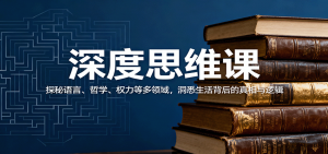 深度思维课：探秘语言、哲学、权力等多领域，洞悉生活背后的真相与逻辑-天韵资源网