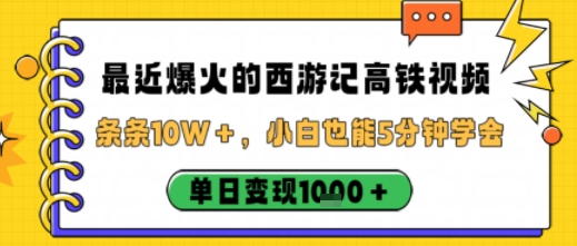 最近爆火的西游记高铁视频，条条10W＋，小白也能5分钟轻松上手，单日变现1k-天韵资源网