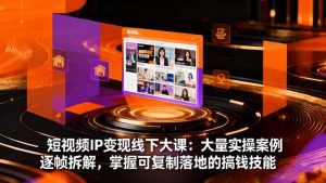 短视频IP变现线下大课：大量实操案例逐帧拆解，掌握可复制落地的搞钱技能-天韵资源网