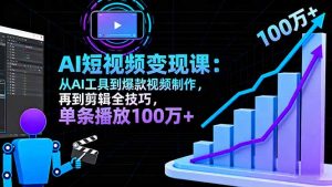 AI+短视频变现10月课：从AI工具到爆款视频制作+剪辑全技巧 单条播放100w+-天韵资源网