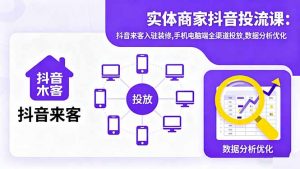 实体商家抖音投流课:抖音来客入驻装修,手机电脑端全渠道投放,数据分析优化-天韵资源网