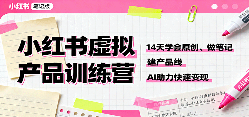 小红书虚拟产品训练营：14天学会原创、做笔记、建产品线，AI助力快速变现-天韵资源网