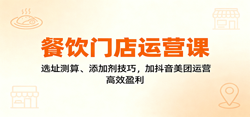图片[1]-餐饮门店运营课：选址测算、添加剂技巧，加抖音美团运营，高效盈利-天韵资源网