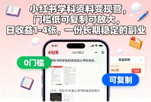 小红书学科资料变现营,门槛低可复制可放大,日收益1-4张,一份长期稳定的副业-天韵资源网