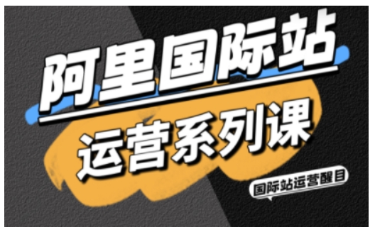 阿里国际站运营系列课，涵盖精准引流、直通车与全站推实战SOP，搭配AI效率工具包与高阶增长玩法-天韵资源网