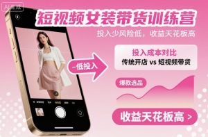 短视频女装带货训练营，投入少风险低，收益天花板高-天韵资源网