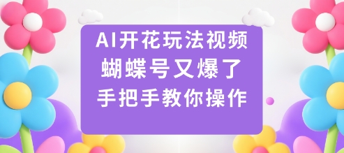 AI开花玩法视频，蝴蝶号又爆了，手把手教你操作-天韵资源网