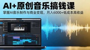 AI+原创音乐搞钱课：掌握AI音乐制作与商业变现，月入6000+低成本高收益-天韵资源网