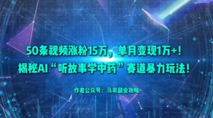 50条视频涨粉15W，单月变现1W+！揭秘AI“听故事学中药”赛道暴力玩法-天韵资源网