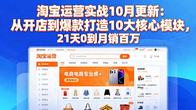 淘宝运营实战10月更新:从开店到爆款打造10大核心模块,21天0到月销百万-天韵资源网