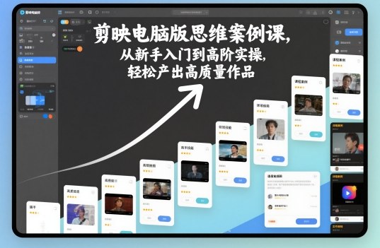 剪映电脑版思维案例课,从新手入门到高阶实操,轻松产出高质量作品-天韵资源网