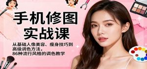 手机修图实战课,从基础人像美容、瘦身技巧到高级调色方法,86种流行风格的调色教学-天韵资源网