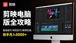 剪映电脑版全攻略:基础操作/调色技巧/案例实操,新手月入5000+-天韵资源网