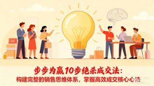 步步为赢10步绝杀成交法：构建完整的销售思维体系，掌握高效成交核心心法-天韵资源网