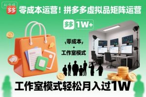 零成本运营!拼多多虚拟品矩阵运营,工作室模式轻松月入过1W-天韵资源网