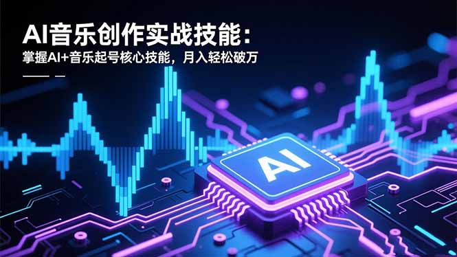 AI音乐创作实战技能：掌握AI+音乐起号核心技能，月入轻松破万-天韵资源网