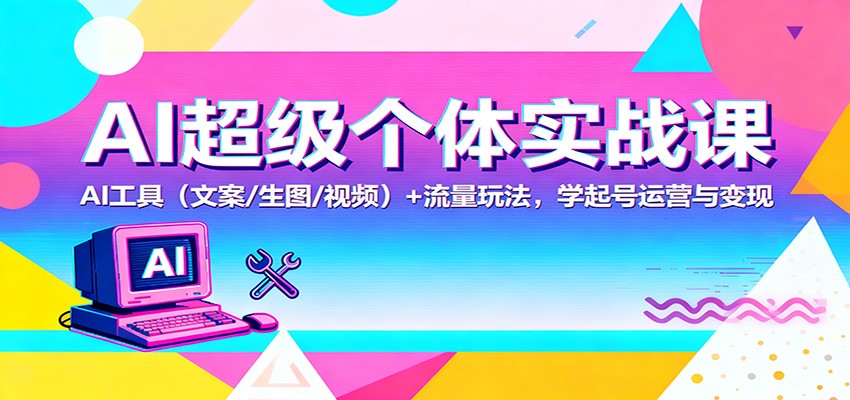 AI超级个体实战课:AI 工具(文案/生图/视频)+ 流量玩法,学起号运营与变现-天韵资源网