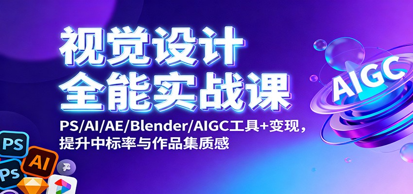 图片[1]-视觉设计全能实战课：PS/AI/AE/Blender/AIGC工具+变现，提升中标率与作品集质感-天韵资源网