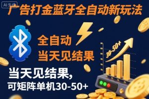 【广告打金】蓝牙全自动新玩法,当天见结果,可矩阵单机30-50+【揭秘】-天韵资源网