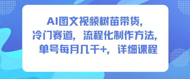 AI图文视频树苗带货，冷门赛道，流程化制作方法，单号每月几K，详细课程-天韵资源网