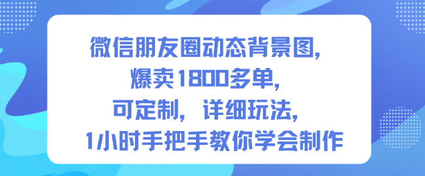 微信朋友圈动态背景图,爆卖1800多单,可定制,详细的玩法,1小时手把手教你学会制作【第一期】-天韵资源网