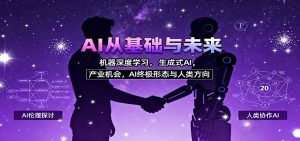 AI从基础与未来，机器深度学习，生成式AI ，产业机会，AI终极形态与人类方向-天韵资源网