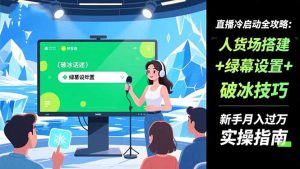 直播冷启动全攻略:人货场搭建+绿幕设置+破冰技巧，新手月入过万实操指南-天韵资源网