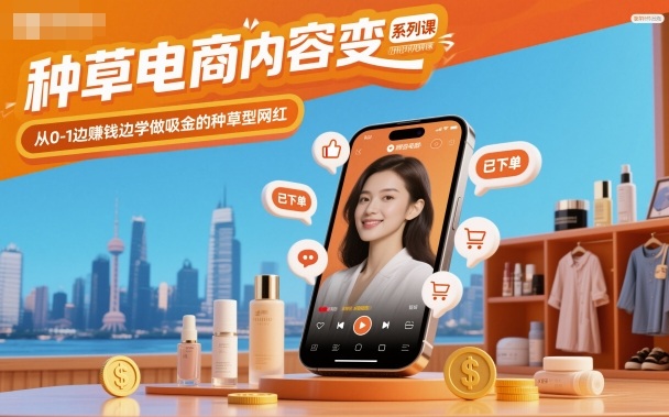 种草电商内容变现系列课，从0-1边賺钱边学做吸金的种草型网红-天韵资源网