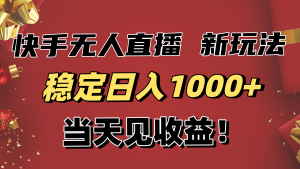稳定日入1000+！快手无人直播带货新玩法，当天见收益！小白轻松躺赚-天韵资源网