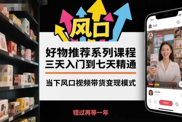 好物推荐系列课程，三天入门到七天精通，当下风口视频带货变现模式-天韵资源网