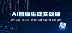 AI图像生成实战课：提示工程+图生图+动效+直播答疑+商业化拆解-天韵资源网