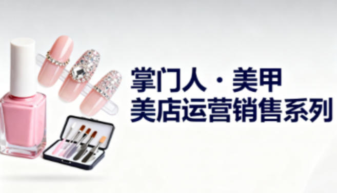 美甲店运营销售系列，助力美甲店老板及从业者提升运营、销售与管理能力-天韵资源网