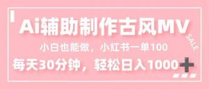 小白也能做！AI辅助制作古风MV，小红薯一单100，每天30分钟轻松日入1000+-天韵资源网