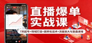 直播爆单实战课：7天起号+场域打造+高转化话术+流量放大与复盘递增-天韵资源网