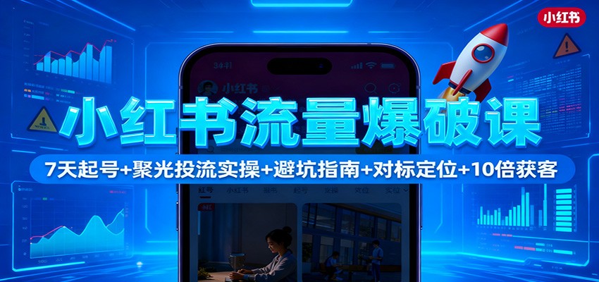 小红书流量爆破课:7天起号+聚光投流实操+避坑指南+对标定位+10倍获客-天韵资源网