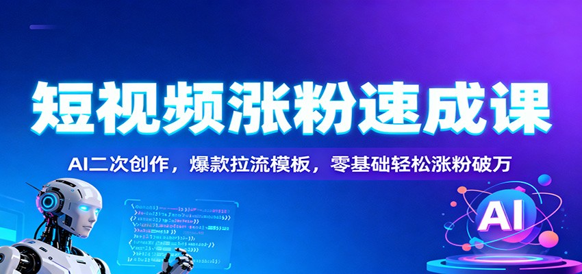 短视频涨粉速成课：AI二次创作，爆款拉流模板，零基础轻松涨粉破万-天韵资源网