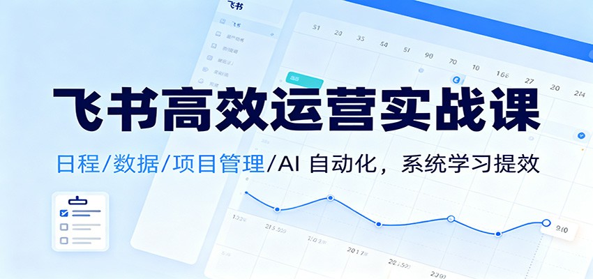 图片[1]-飞书高效运营实战课：日程/数据/项目管理/AI 自动化，系统学习提效-天韵资源网